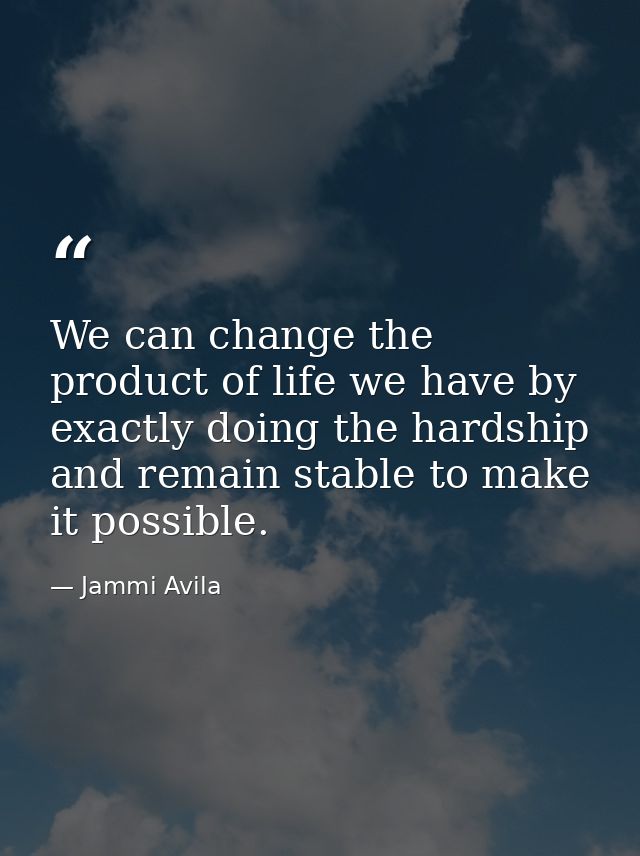 We can change the product of life we have by exactly doing the hardship and remain stable to make it possible. — Jammi Avila