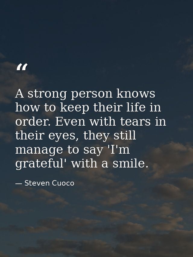 A strong person knows how to keep their life in order. Even with tears in their eyes, they still manage to say 'I'm grat — Steven Cuoco