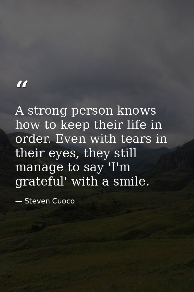 A strong person knows how to keep their life in order. Even with tears in their eyes, they still manage to say 'I'm grat — Steven Cuoco