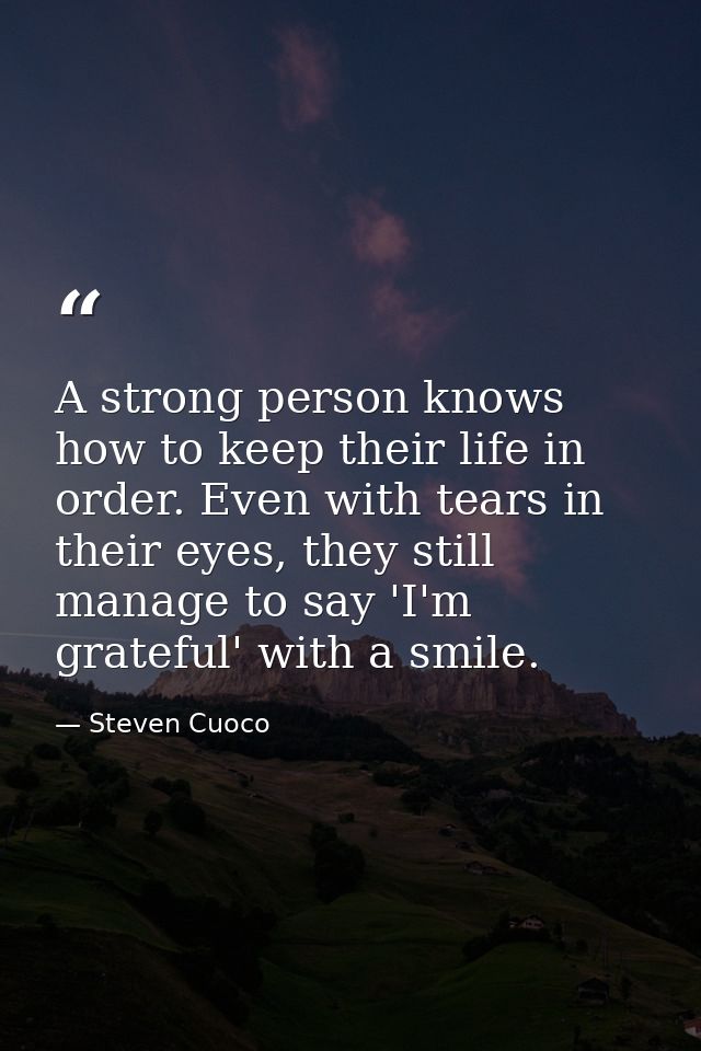 A strong person knows how to keep their life in order. Even with tears in their eyes, they still manage to say 'I'm grat — Steven Cuoco