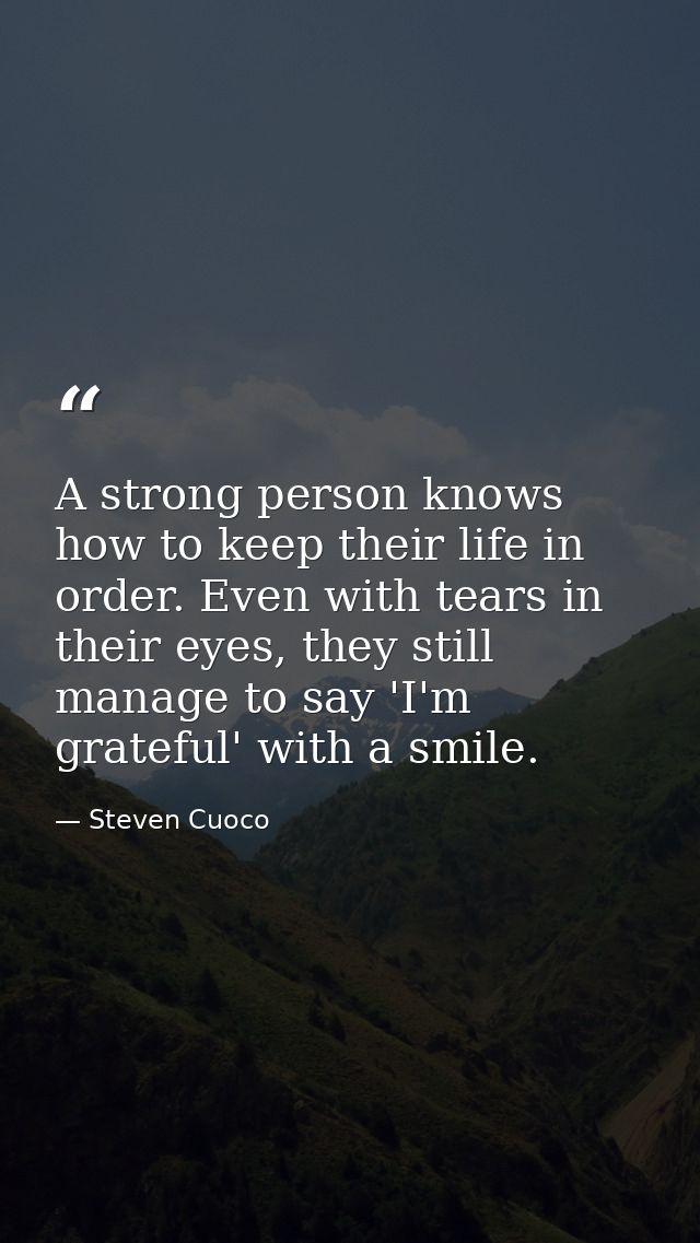 A strong person knows how to keep their life in order. Even with tears in their eyes, they still manage to say 'I'm grat — Steven Cuoco