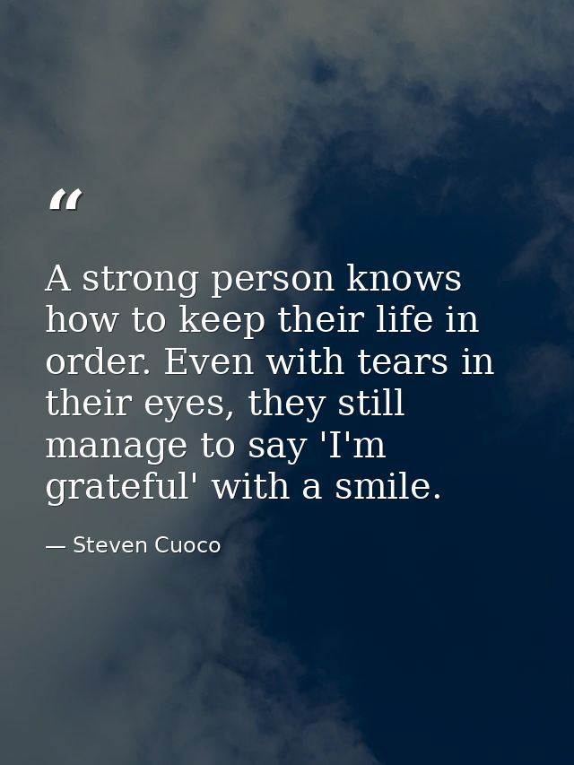 A strong person knows how to keep their life in order. Even with tears in their eyes, they still manage to say 'I'm grat — Steven Cuoco