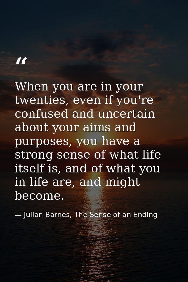 When you are in your twenties, even if you're confused and uncertain about your aims and purposes, you have a strong sen — Julian Barnes, The Sense of an Ending