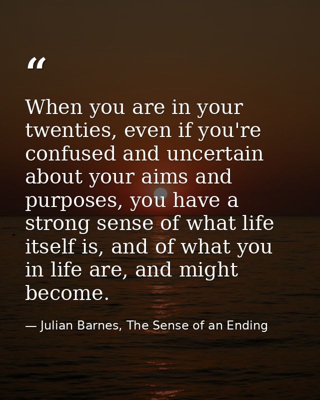 When you are in your twenties, even if you're confused and uncertain about your aims and purposes, you have a strong sen — Julian Barnes, The Sense of an Ending