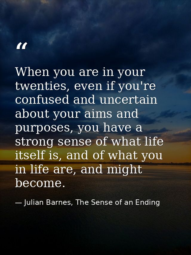 When you are in your twenties, even if you're confused and uncertain about your aims and purposes, you have a strong sen — Julian Barnes, The Sense of an Ending