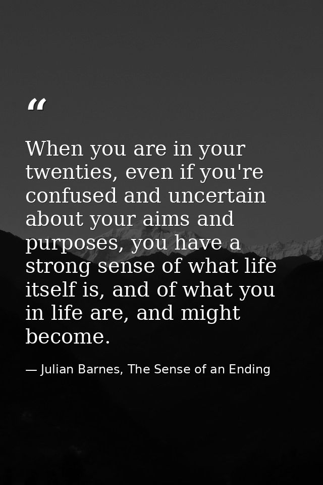 When you are in your twenties, even if you're confused and uncertain about your aims and purposes, you have a strong sen — Julian Barnes, The Sense of an Ending