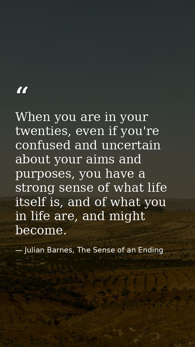 When you are in your twenties, even if you're confused and uncertain about your aims and purposes, you have a strong sen — Julian Barnes, The Sense of an Ending