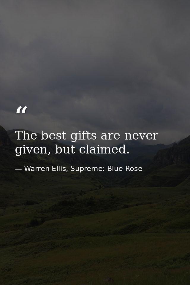The best gifts are never given, but claimed. — Warren Ellis, Supreme: Blue Rose