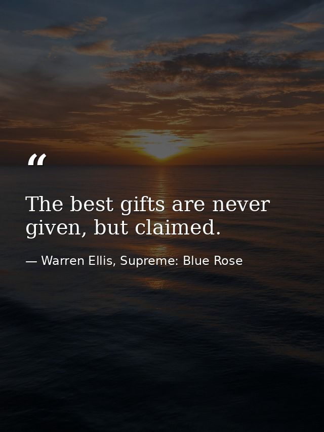 The best gifts are never given, but claimed. — Warren Ellis, Supreme: Blue Rose