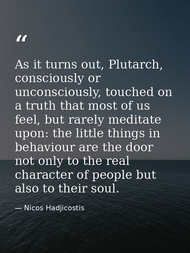 As it turns out, Plutarch, consciously or unconsciously, touched on a truth that most of us feel, but rarely meditate up — Nicos Hadjicostis