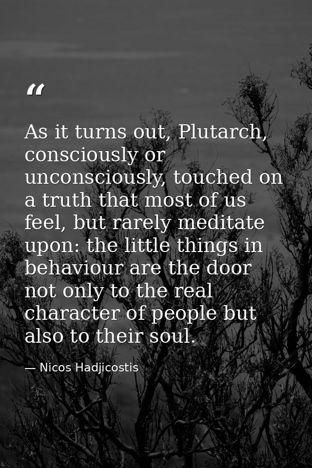 As it turns out, Plutarch, consciously or unconsciously, touched on a truth that most of us feel, but rarely meditate up — Nicos Hadjicostis