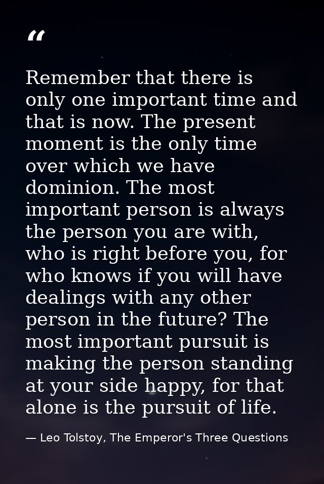 Remember that there is only one important time and that is now. The present moment is the only time over which we have d — Leo Tolstoy, The Emperor's Three Questions