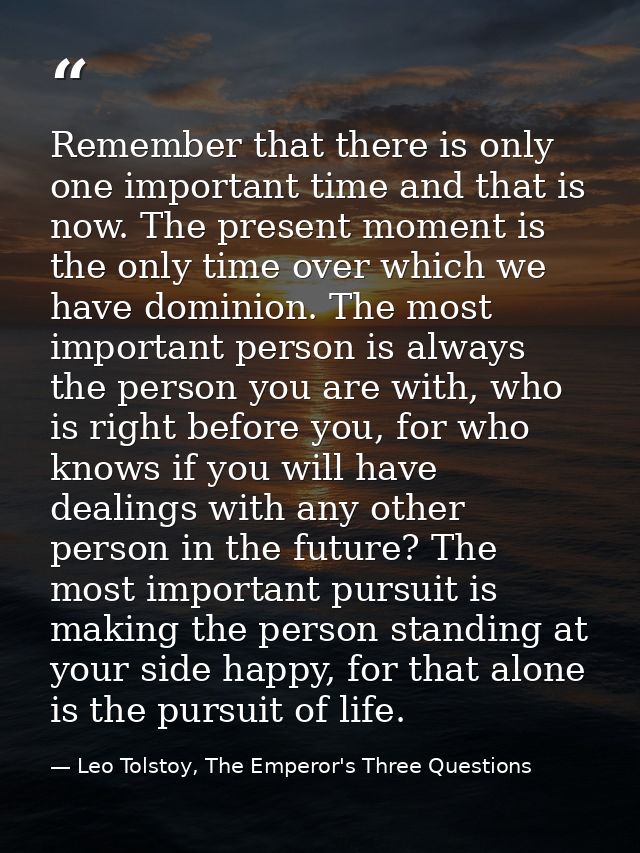 Remember that there is only one important time and that is now. The present moment is the only time over which we have d — Leo Tolstoy, The Emperor's Three Questions