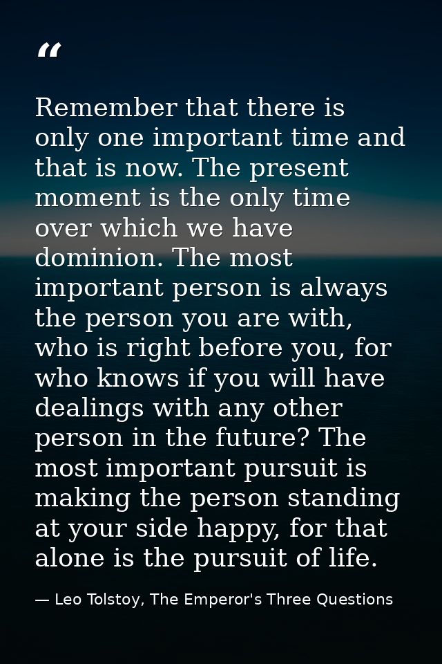 Remember that there is only one important time and that is now. The present moment is the only time over which we have d — Leo Tolstoy, The Emperor's Three Questions