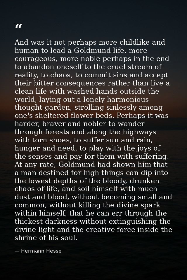 And was it not perhaps more childlike and human to lead a Goldmund-life, more courageous, more noble perhaps in the end  — Hermann Hesse