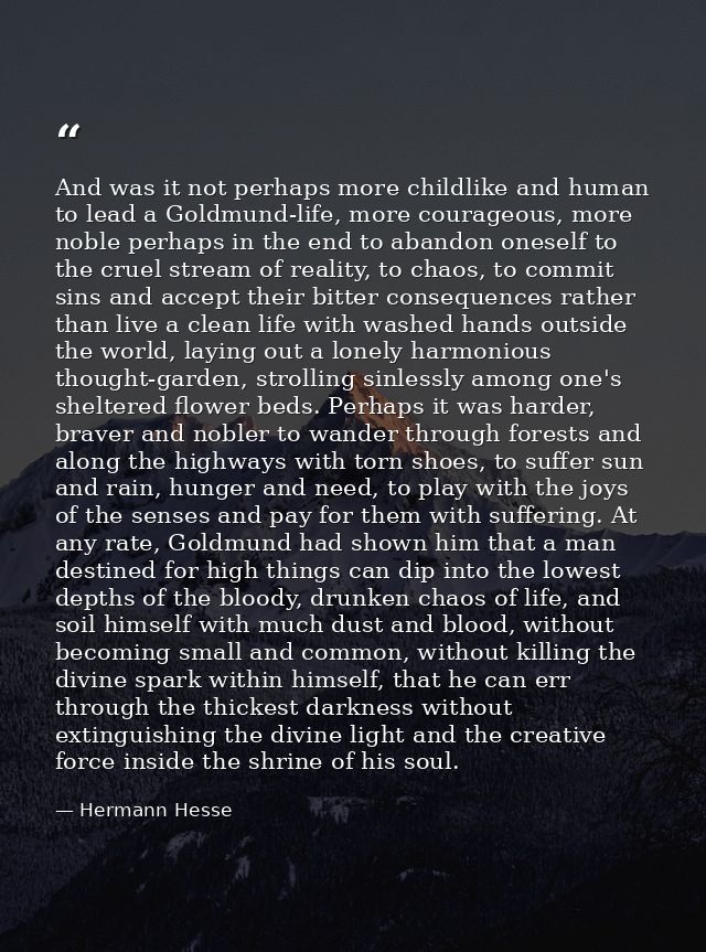 And was it not perhaps more childlike and human to lead a Goldmund-life, more courageous, more noble perhaps in the end  — Hermann Hesse