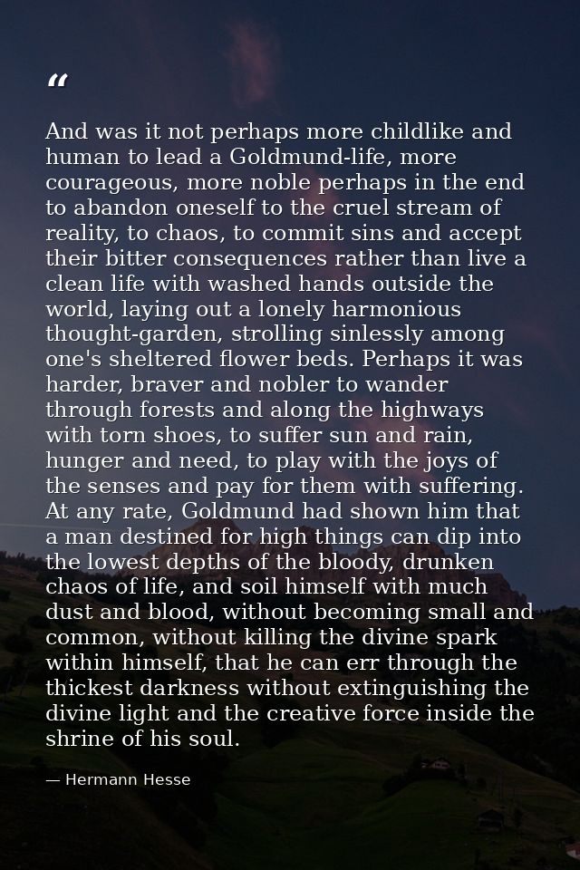 And was it not perhaps more childlike and human to lead a Goldmund-life, more courageous, more noble perhaps in the end  — Hermann Hesse