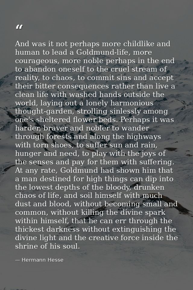 And was it not perhaps more childlike and human to lead a Goldmund-life, more courageous, more noble perhaps in the end  — Hermann Hesse