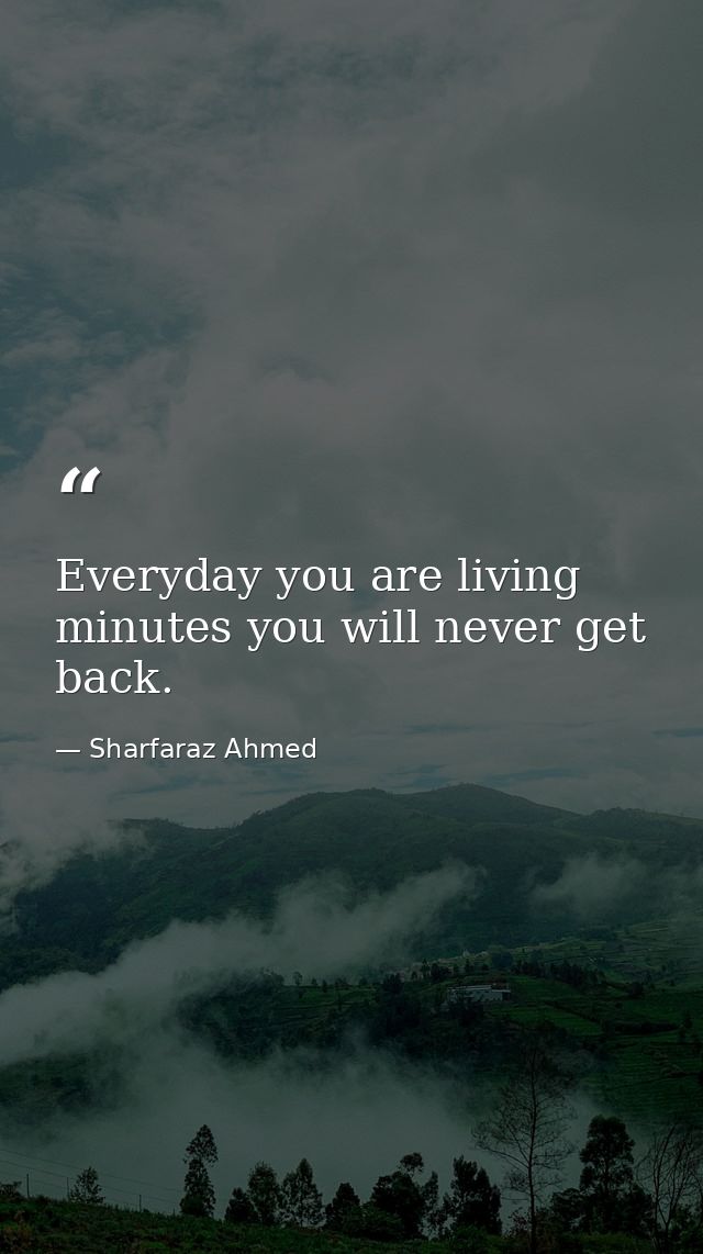 Everyday you are living minutes you will never get back. — Sharfaraz Ahmed