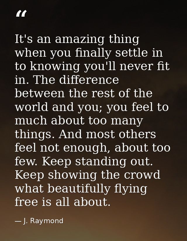 It's an amazing thing when you finally settle in to knowing you'll never fit in. The difference between the rest of the  — J. Raymond
