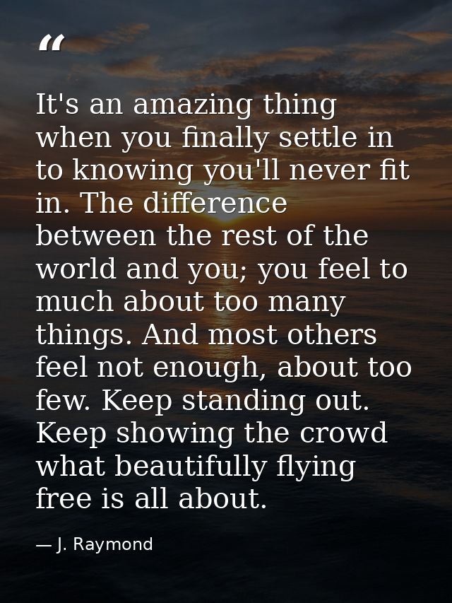 It's an amazing thing when you finally settle in to knowing you'll never fit in. The difference between the rest of the  — J. Raymond