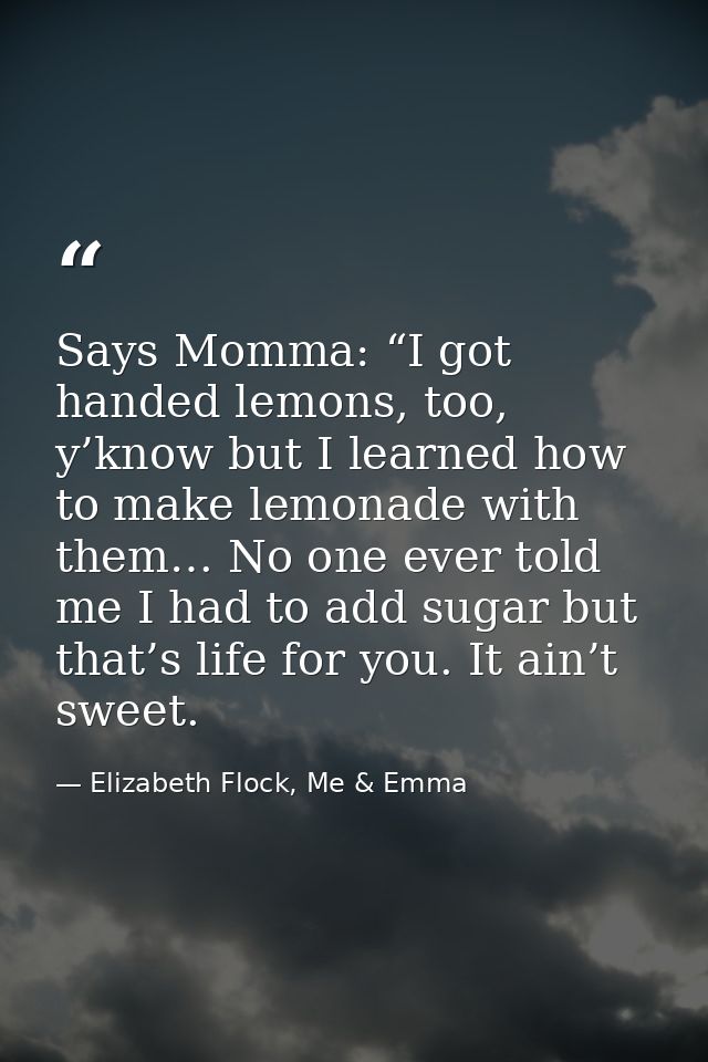 Says Momma: “I got handed lemons, too, y’know but I learned how to make lemonade with them… No one ever told me I had to — Elizabeth Flock, Me & Emma