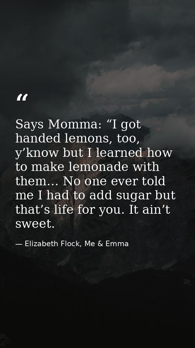 Says Momma: “I got handed lemons, too, y’know but I learned how to make lemonade with them… No one ever told me I had to — Elizabeth Flock, Me & Emma