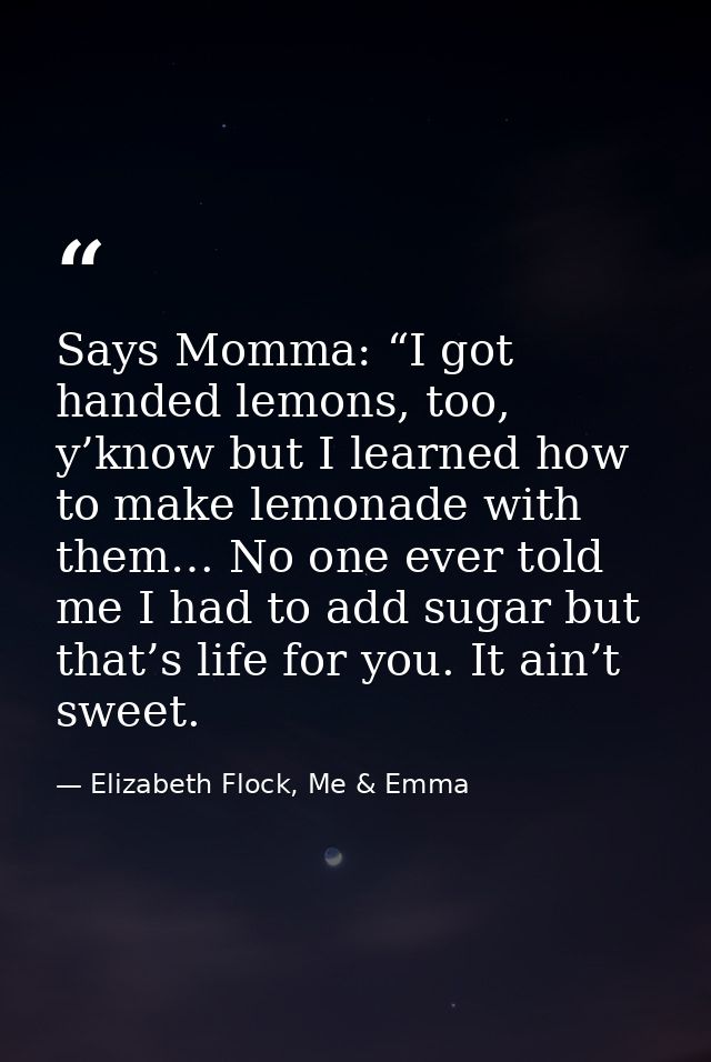 Says Momma: “I got handed lemons, too, y’know but I learned how to make lemonade with them… No one ever told me I had to — Elizabeth Flock, Me & Emma