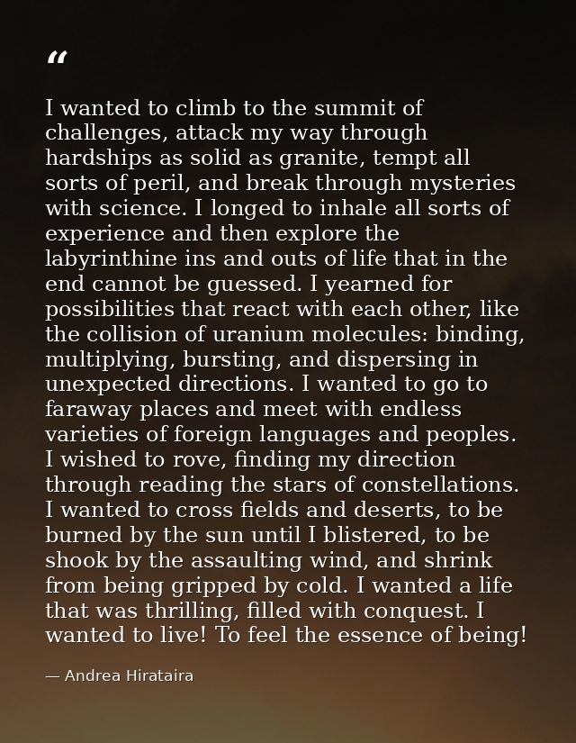I wanted to climb to the summit of challenges, attack my way through hardships as solid as granite, tempt all sorts of p — Andrea Hirataira