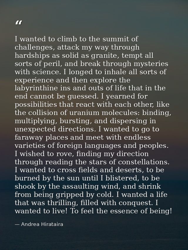 I wanted to climb to the summit of challenges, attack my way through hardships as solid as granite, tempt all sorts of p — Andrea Hirataira