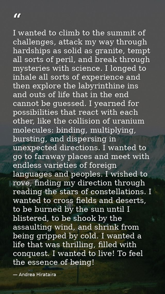 I wanted to climb to the summit of challenges, attack my way through hardships as solid as granite, tempt all sorts of p — Andrea Hirataira