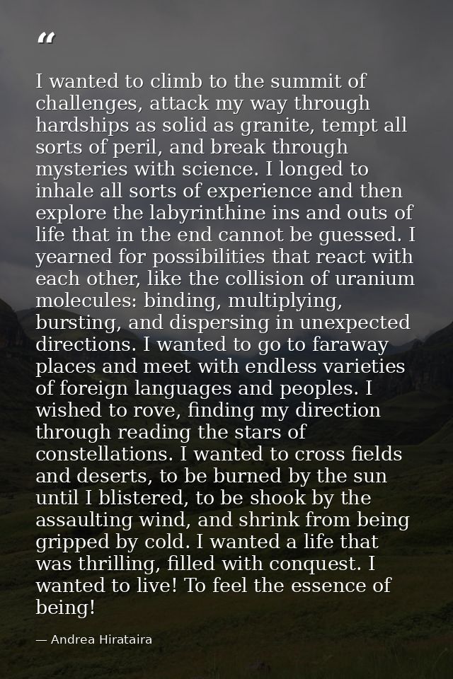 I wanted to climb to the summit of challenges, attack my way through hardships as solid as granite, tempt all sorts of p — Andrea Hirataira