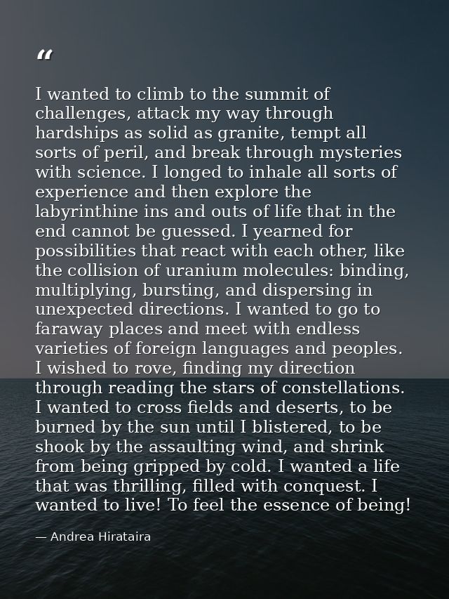 I wanted to climb to the summit of challenges, attack my way through hardships as solid as granite, tempt all sorts of p — Andrea Hirataira