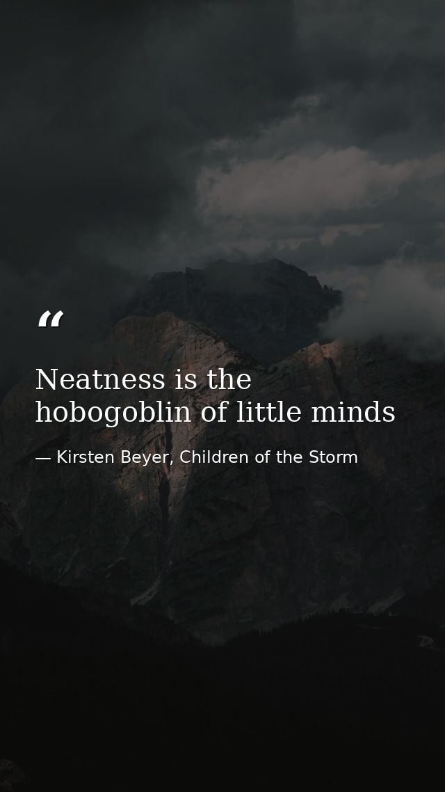 Neatness is the hobogoblin of little minds — Kirsten Beyer, Children of the Storm