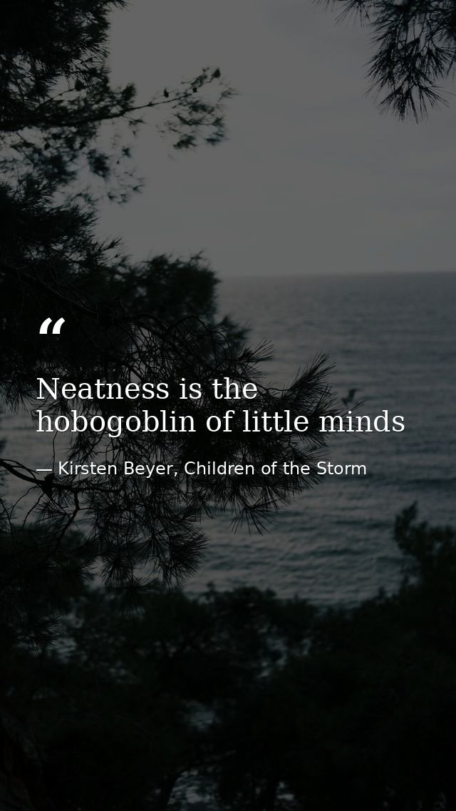 Neatness is the hobogoblin of little minds — Kirsten Beyer, Children of the Storm