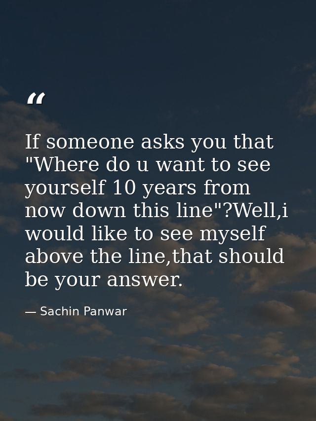 If someone asks you that "Where do u want to see yourself 10 years from now down this line"?Well,i would like to see mys — Sachin Panwar