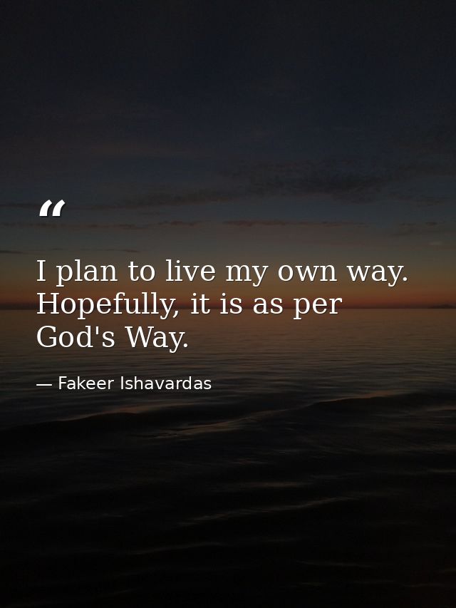I plan to live my own way. Hopefully, it is as per God's Way. — Fakeer Ishavardas