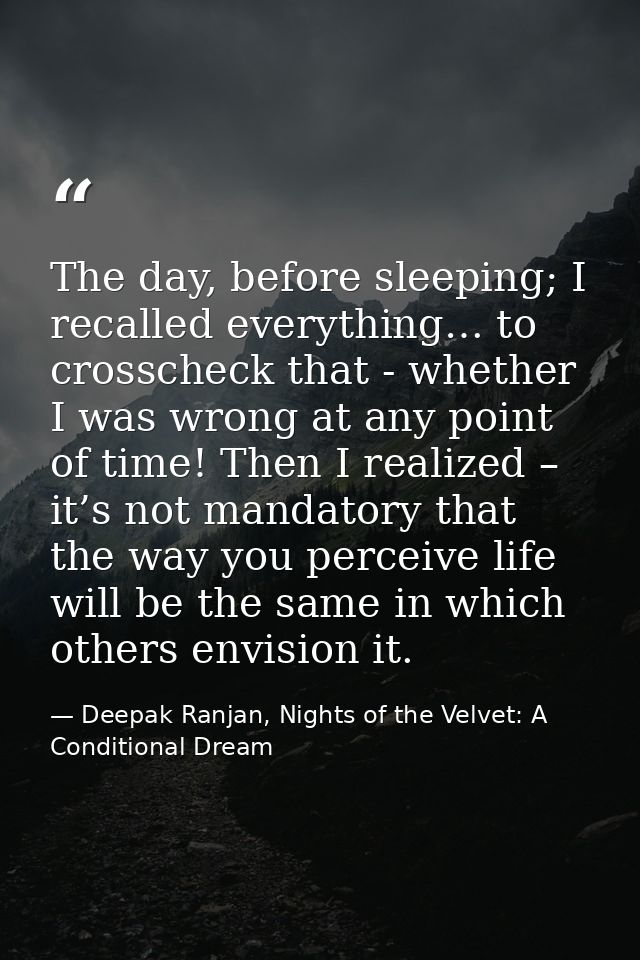 The day, before sleeping; I recalled everything… to crosscheck that - whether I was wrong at any point of time! Then I r — Deepak Ranjan, Nights of the Velvet: A Conditional Dream