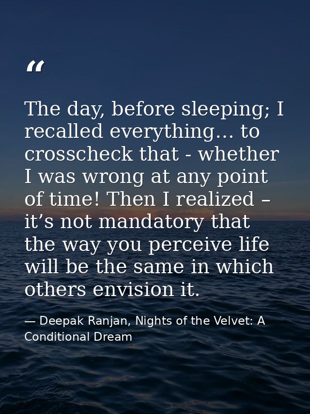 The day, before sleeping; I recalled everything… to crosscheck that - whether I was wrong at any point of time! Then I r — Deepak Ranjan, Nights of the Velvet: A Conditional Dream