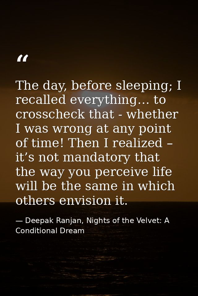 The day, before sleeping; I recalled everything… to crosscheck that - whether I was wrong at any point of time! Then I r — Deepak Ranjan, Nights of the Velvet: A Conditional Dream