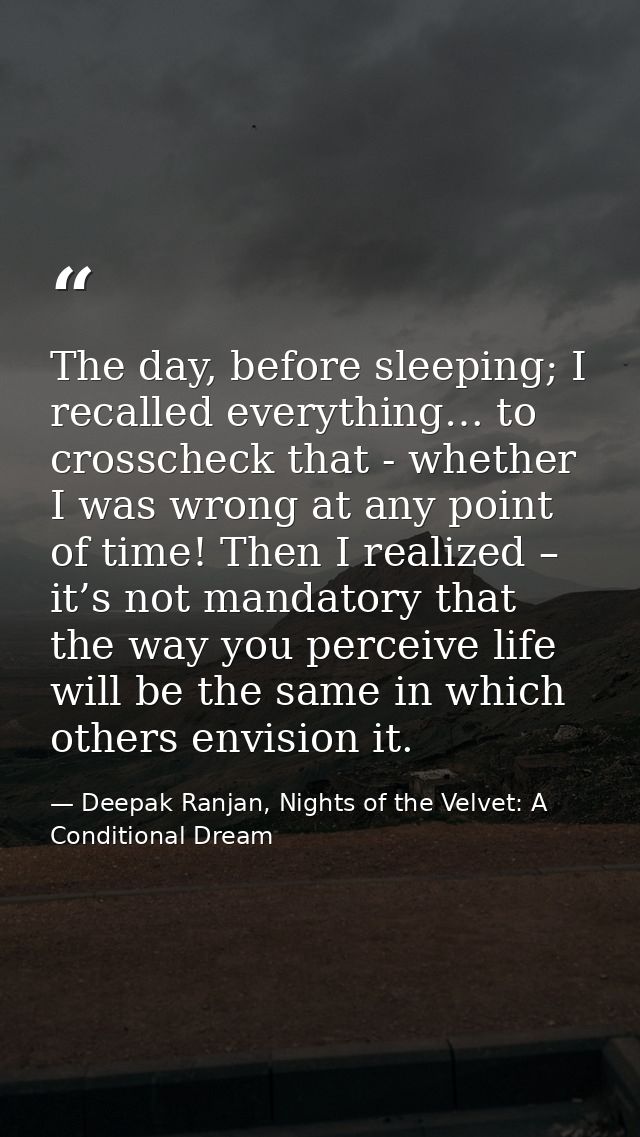The day, before sleeping; I recalled everything… to crosscheck that - whether I was wrong at any point of time! Then I r — Deepak Ranjan, Nights of the Velvet: A Conditional Dream