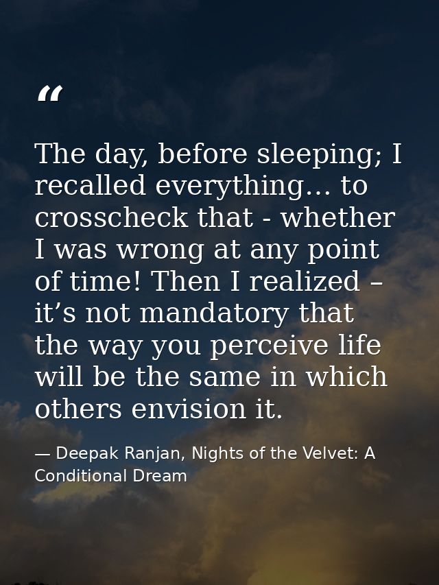 The day, before sleeping; I recalled everything… to crosscheck that - whether I was wrong at any point of time! Then I r — Deepak Ranjan, Nights of the Velvet: A Conditional Dream