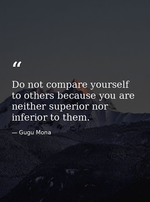 Do not compare yourself to others because you are neither superior nor inferior to them. — Gugu Mona