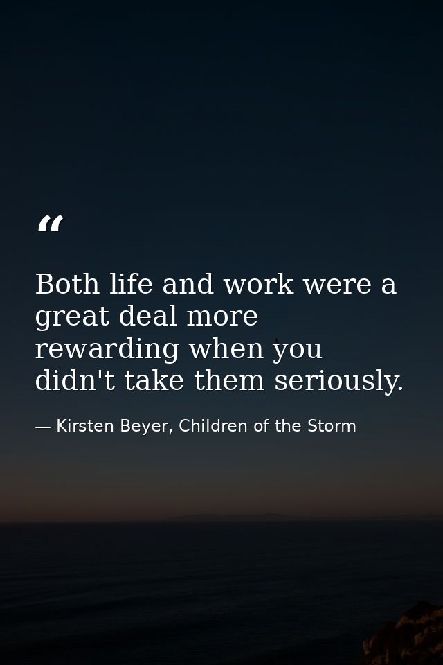 Both life and work were a great deal more rewarding when you didn't take them seriously. — Kirsten Beyer, Children of the Storm