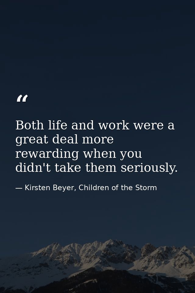 Both life and work were a great deal more rewarding when you didn't take them seriously. — Kirsten Beyer, Children of the Storm