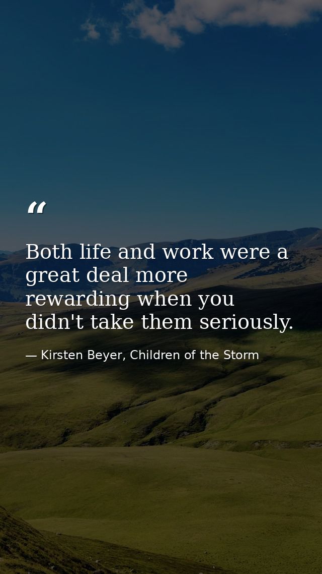 Both life and work were a great deal more rewarding when you didn't take them seriously. — Kirsten Beyer, Children of the Storm