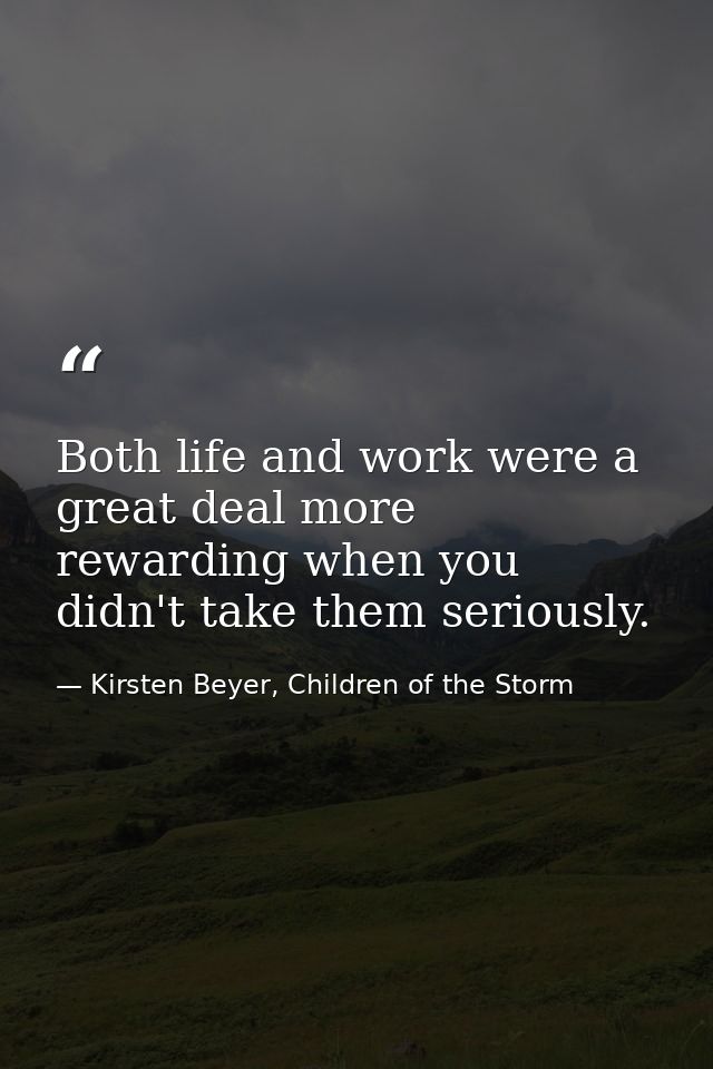 Both life and work were a great deal more rewarding when you didn't take them seriously. — Kirsten Beyer, Children of the Storm