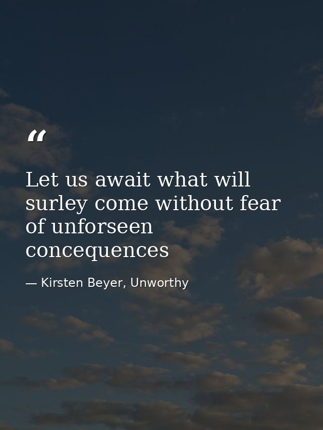 Let us await what will surley come without fear of unforseen concequences — Kirsten Beyer, Unworthy