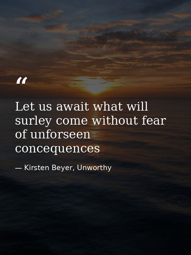 Let us await what will surley come without fear of unforseen concequences — Kirsten Beyer, Unworthy