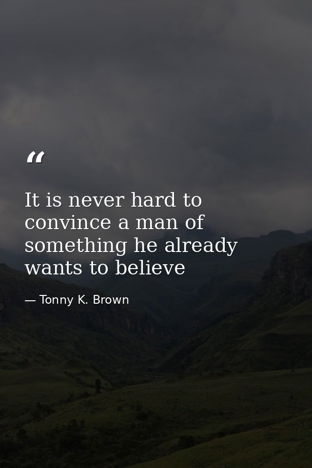 It is never hard to convince a man of something he already wants to believe — Tonny K. Brown